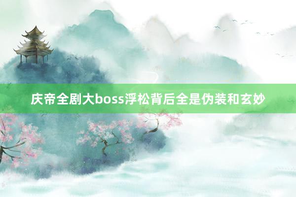 庆帝全剧大boss浮松背后全是伪装和玄妙