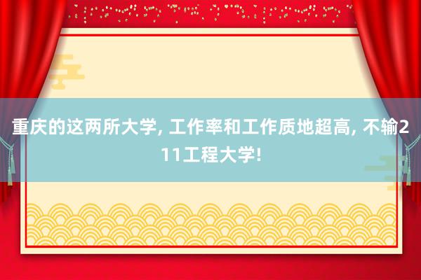 重庆的这两所大学, 工作率和工作质地超高, 不输211工程大学!