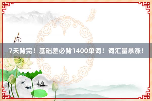 7天背完！基础差必背1400单词！词汇量暴涨！