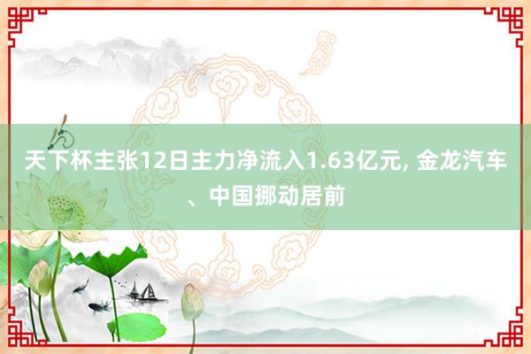 天下杯主张12日主力净流入1.63亿元, 金龙汽车、中国挪动居前