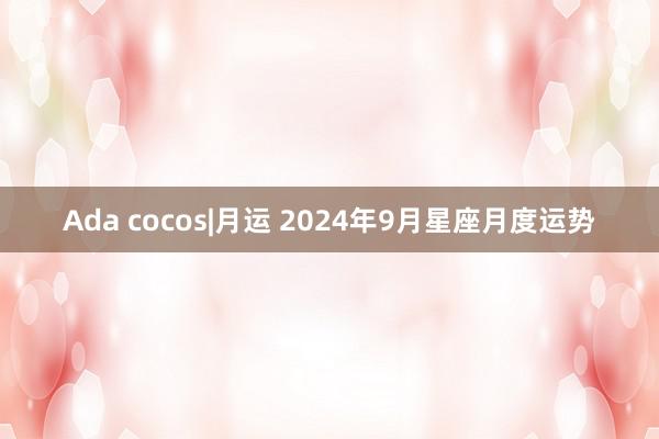 Ada cocos|月运 2024年9月星座月度运势