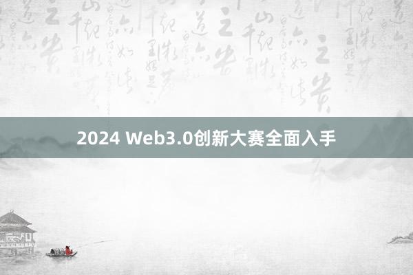 2024 Web3.0创新大赛全面入手