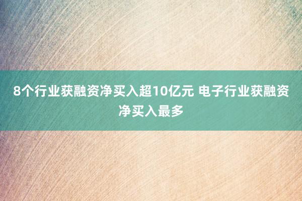 8个行业获融资净买入超10亿元 电子行业获融资净买入最多