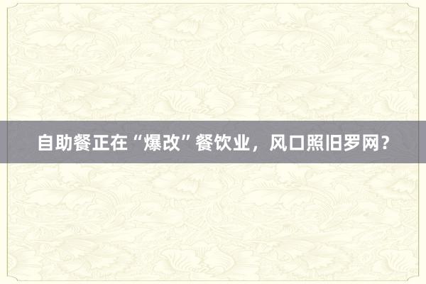 自助餐正在“爆改”餐饮业，风口照旧罗网？