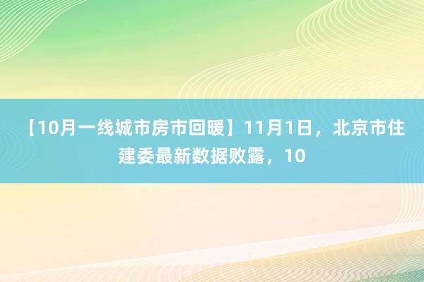 【10月一线城市房市回暖】11月1日，北京市住建委最新数据败露，10